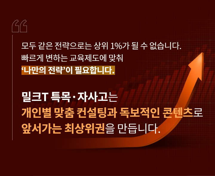 밀크T특목 자사고는 개인별 맞춤 컨설팅과 독보적인 콘텐츠로 앞서가는 최상위권을 만듭니다.