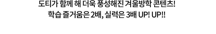 도티가 함께 해 더욱 풍성해진 겨울방학 콘텐츠! 학습 즐거움은 2배, 실력은 3배!!