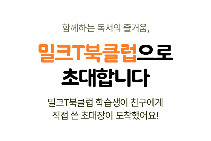 함께하는 독서의 즐거움, 밀크T북클럽으로 초대합니다 밀크T북클럽 학습생이 친구에게 직접 쓴 초대장이 도착했어요!