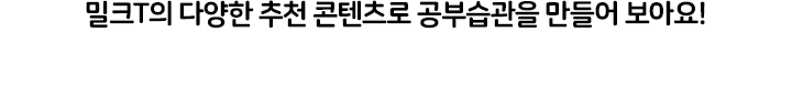 밀크T의 다양한 추천 콘텐츠로 공부습관을 만들어 보아요