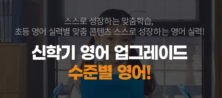 스스로 성장하는 맞춤학습, 초등 영어 실력별 맞춤 콘텐츠 스스로 성장하는 영어 실력! 신학기 영어 업그레이드
수준별 영어!