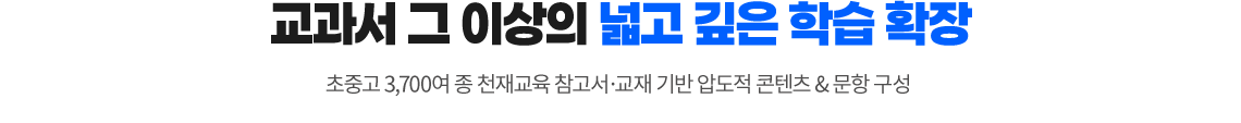 교과서 그 이상의 넓고 깊은 학습 확장! 초중고 3,700여 종 천재교육 참고서 교재 기반 압도적 콘텐츠&문항 구성