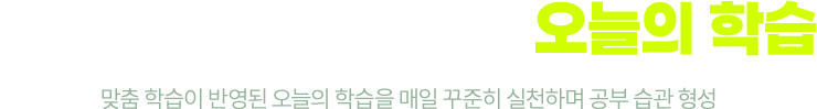 1등 공부 습관의 시작, 오늘의 학습! 맞춤 학습이 반영된 오늘의 학습을 매일 꾸준히 실천하며 공부 습관 형성