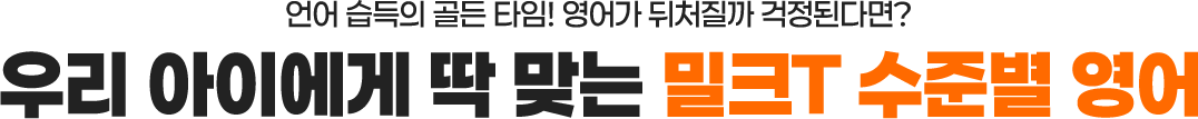 언어 습득의 골든 타임! 영어가 뒤처질까 걱정된다면? 우리아이게 딱 맞는 밀크T 수준별 영어