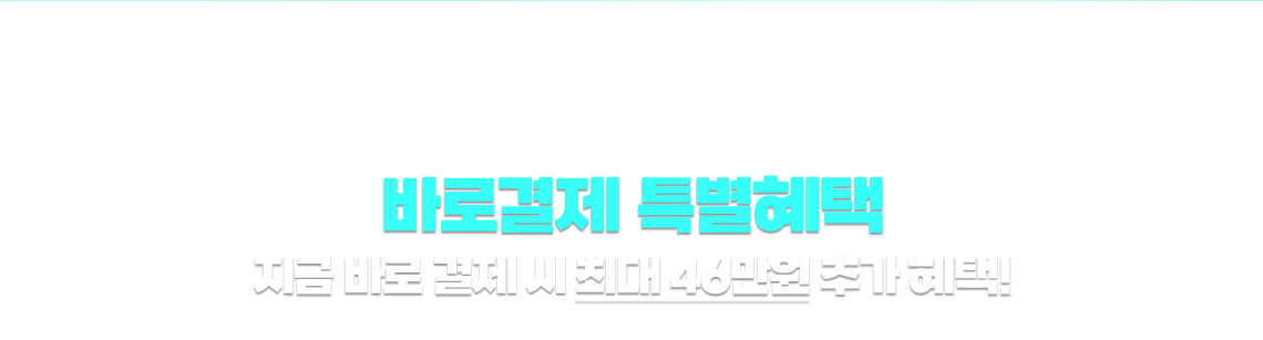 바로 결제하면 혜택이 플러스! 바로결제 특별혜택 지금 바로 결제 시 최대 46만원 추가 혜택