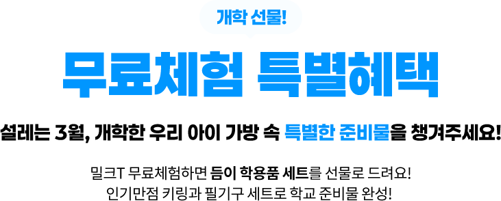 무료체험 특별 혜택! 설레는 3월 개학한 우리 아이 밀크T 무료체험하면 듬이 학용품 세트를 선물로 드려요! 인기만점 키링과 필기구 세트로 학교 준비물 완성!