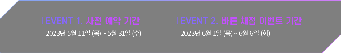 EVENT 1. 사전 예약 기간 : 2023년 5월 11일 (목) ~ 5월 31일 (수), EVENT 2. 빠른 채점 이벤트 기간 : 2023년 6월 1일 (목) ~ 6월 6일 (화)