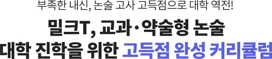 부족한 내신, 논술 고사 고득점으로 대학 역전! 밀크T, 교과ㆍ약술형 논술 대학 진학을 위한 고득점 완성 커리큘럼