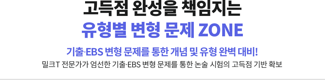 고득점 완성을 책임지는 유형별 변형 문제 ZONE 기출ㆍEBS 변형 문제를 통한 개념 및 유형 완벽 대비! 밀크T 전문가가 엄선한 기출ㆍEBS 변형 문제를 통한 논술 시험의 고득점 기반 확보