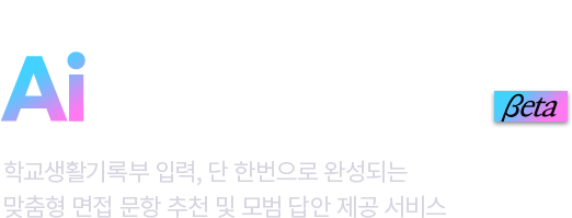 나만의 맞춤 면접 문항 Ai 면접 매니저 Beta 학교생활기록부 입력, 단 한번으로 완성되는 맞춤형 면접 문항 추천 및 모범 답안 제공 서비스