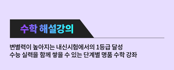 수학 해설강의: 변별력이 높아지는 내신시험에서의 1등급 달성 수능 실력을 함께 쌓을 수 있는 단계별 명품 수학 강좌