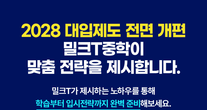 '2028 대입제도 전면 개편’ 밀크T중학이 맞춤 전략을 제시합니다.