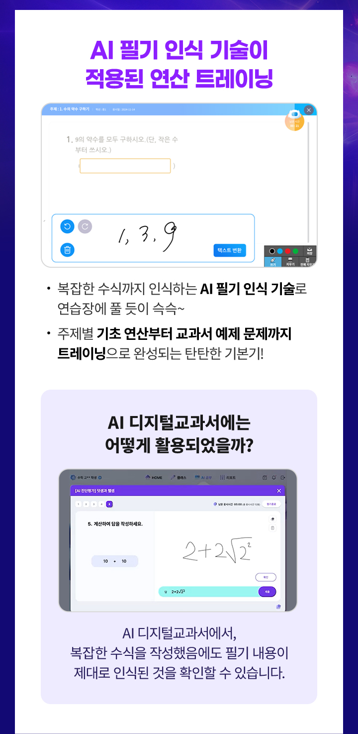 
						1.복잡한 수식까지 인식하는 AI 필기 인식 기술로 연습장에 풀 듯이 슥슥~
						2.주제별 기초 연산부터 교과서 예제 문제까지 트레이닝으로 완성되는 탄탄한 기본기!