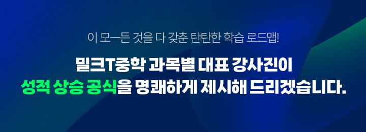 이 모-든 것을 다 갖춘 탄탄한 학습 로드맵! 밀크T중학 과목별 대표 강사진이 성적 상승 공식을 명쾌하게 제시해 드리겠습니다.