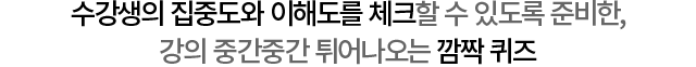 수강생의 집중도와 이해도를 체크할 수 있도록 준비한, 강의 중간중간 튀어나오는 깜짝 퀴즈