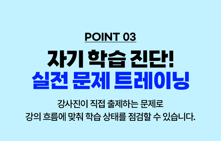 POINT 03. 자기 학습 진단! 실전 문제 트레이닝 - 강사진이 직접 출제하는 문제로 강의 흐름에 맞춰 학습 상태를 점검할 수 있습니다.