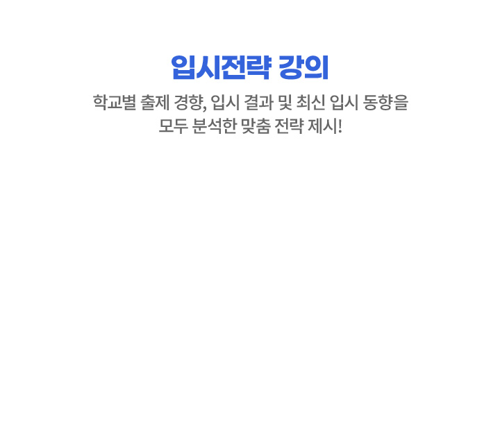 입시전략 강의 : 학교별 출제 경향부터 입시 결과 분석까지, 최신 입시 동향을 모두 분석한 최적의 전략을 제시합니다.