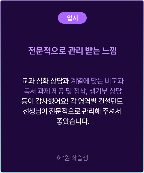 (입시) 전문적으로 관리 받는 느낌 교과 심화 상담과 계열에 맞는 비교과 독서 과제 제공 및 첨삭, 생기부 상담 등이 감사했어요! 각 영역별 컨설턴트 선생님이 전문적으로 관리해 주셔서 좋았습니다. 허*원 학습생