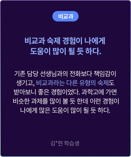 (비교과) 비교과 숙제 경험이 나에게 도움이 많이 될 듯 하다. 기존 담당 선생님과의 전화보다 책임감이 생기고, 비교과라는 다른 유형의 숙제도 받아보니 좋은 경험이었다. 과학고에 가면 비슷한 과제를 많이 볼 듯 한데 이런 경험이 나에게 많은 도움이 많이 될 듯 하다. 김*헌 학습생