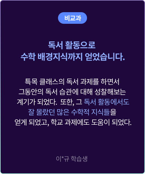 (비교과) 독서 활동으로 수학 배경지식까지 얻었습니다. 특목 클래스의 독서 과제를 하면서 그동안의 독서 습관에 대해 성찰해보는 계기가 되었다. 또한, 그 독서 활동에서도 잘 몰랐던 많은 수학적 지식들을 얻게 되었고, 학교 과제에도 도움이 되었다. 이*규 학습생