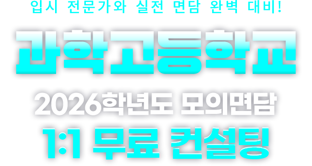 입시 전문가와 실전 면담 완벽 대비! 과학고 2026학년도 모의면담 1:1 무료컨설팅