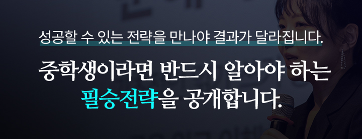 성공할 수 있는 전략을 만나야 결과가 달라집니다. 중학생이라면 반드시 알아야 하는 필승전략을 공개합니다.