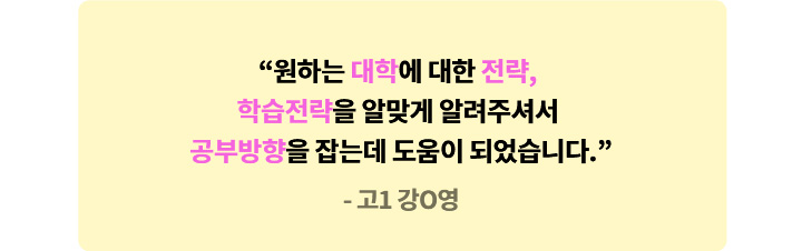 고1 강O영 - 원하는 대학에 대한 전략, 학습전략을 알맞게 알려주셔서 공부방향을 잡는데 도움이 되었습니다.