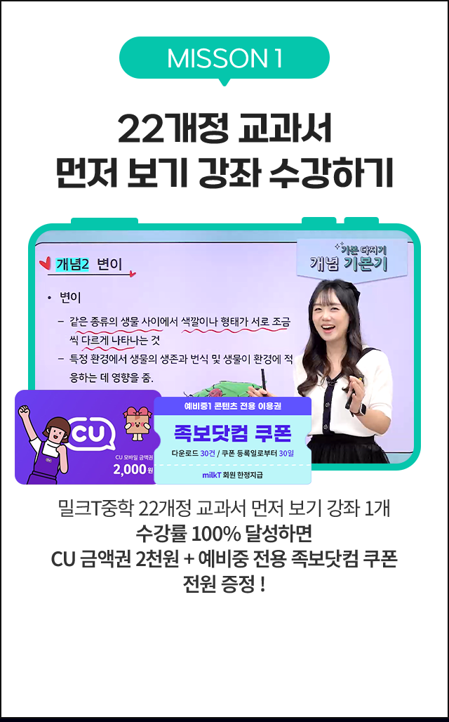 MISSON1 22개정 교과서 먼저 보기 강좌 수강하기 밀크T중학 22개정 교과서 먼저 보기 강좌 1개 수강률 100% 달성하면 CU모바일 금액권 2천원 + 예비중 전용 족보닷컴 쿠폰 전원 증정!