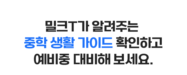 밀크T가 알려주는 중학 생활 가이드 확인하고 예비중 대비해 보세요.