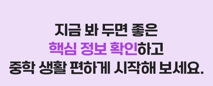 지금 봐 두면 좋은 핵심 정보 확인하고 중학 생활 편하게 시작해 보세요.