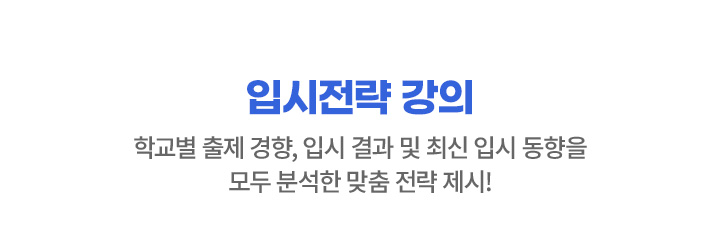 입시전략 강의 학교별 출제 경향, 입시 결과 및 최신 입시 동향을 모두 분석한 맞춤 전략 제시!