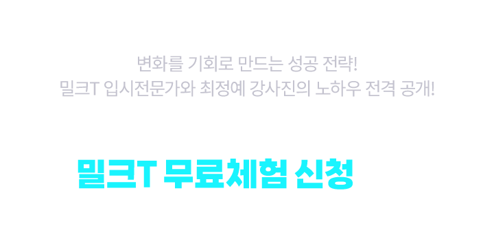 변화를 기회로 만드는 성공 전략! 밀크T 입시전문가와 최정예 강사진의 노하우 전격 공개! 지금 바로 밀크T 무료체험 신청하고 확인해보세요!