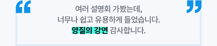 여러 설명회 가봤는데, 너무나 쉽고 유용하게 들었습니다. 양질의 강연 감사합니다.