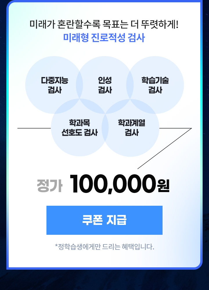 다중지능 검사, 인성 검사, 학습기술 검사, 학과목 선호도 검사, 학과계열 검사 -> 정가 100,000원(*정학습생에게만 드리는 혜택입니다.)