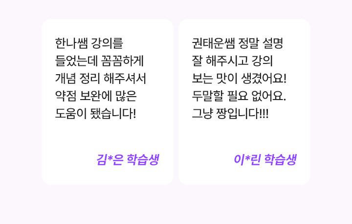 한나쌤 강의를 들었는데 꼼꼼하게 개념 정리해주셔서 약점 보완에 많은 도움이 됐습니다! 김*은 학습생, 권태운쌤 정말 설명 잘 해주시고 강의 보는 맛이 생겼어요! 두말할 필요 없어요. 그냥 짱입니다!!! 이*린 학습생