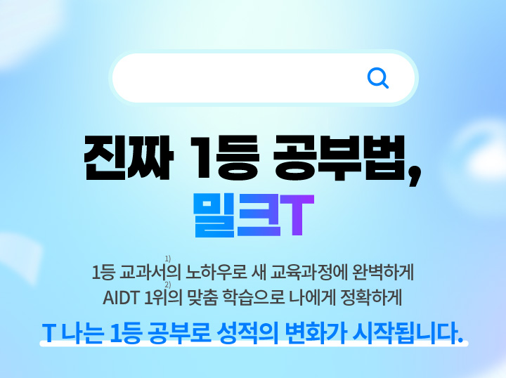 진짜 1등 공부법, 밀크T 1등 교과서의 노하우로 새 교육과정에 완벽하게, AIDT 1위의 맞춤 학습으로 나에게 정확하게 T나는 1등 공부로 성적의 변화가 시작됩니다.