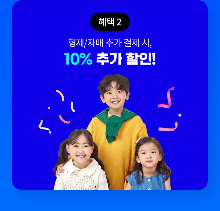 혜택2 형제/자매 추가 결제 시 10% 추가 할인!