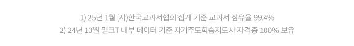 1) 25년 1월 (사)한국교과서협회 집계 기준 교과서 점유율 99.4% 2) 24년 10월 밀크T 내부 데이터 기준 자기주도학습지도사 자격증 100% 보유