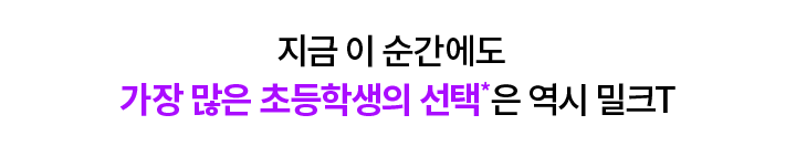 지금 이 순간에도 가장 많은 초등학생의 선택*은 역시 밀크T