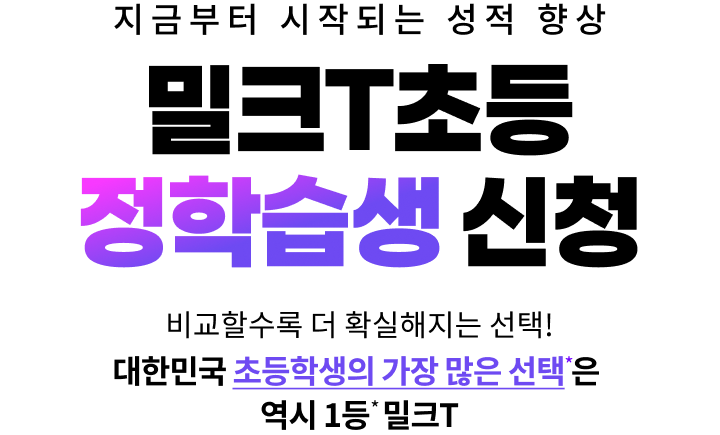 지금부터 시작되는 성적 향상 밀크T초등 정학습생 신청 - 비교할수록 더 확실해지는 선택! 대한민국 초등학생의 가장 많은 선택은 역시 1등 밀크T