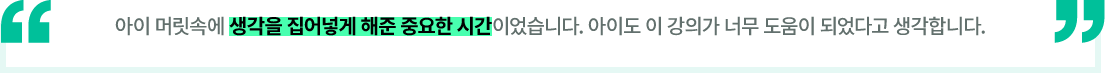 아이 머릿속에 생각을 집어넣게 해준 중요한 시간이었습니다. 아이도 이 강의가 너무 도움이 되었다고 생각합니다.