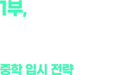 1부 핵심을 꿰뚫는 입시전문가에게 직접 듣는! 앞서가는 6년을 위한 중학 입시 전략