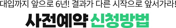 대입까지 앞으로 6년! 결과가 다른 시작으로 앞서가라! 사전예약 신청방법