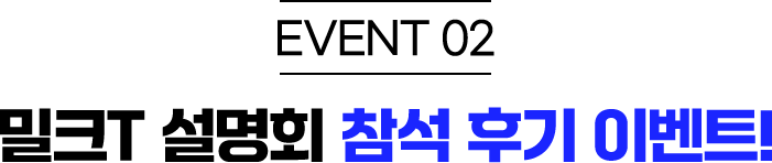 EVENT 02 밀크T 설명회 참석 후기 이벤트!