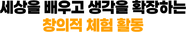 세상을 배우고 생각을 확장하는 창의적 체험활동