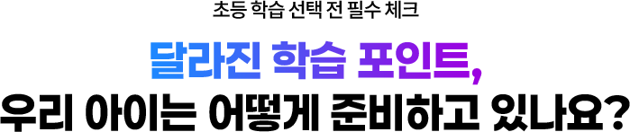 달라진 학습 포인트, 우리 아이는 어떻게 준비하고 있나요?