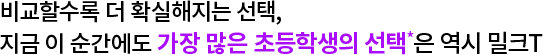 비교할수록 더 확실해지는 선택, 지금 이 순간에도 가장 많은 초등학생의 선택*은 역시 밀크T
