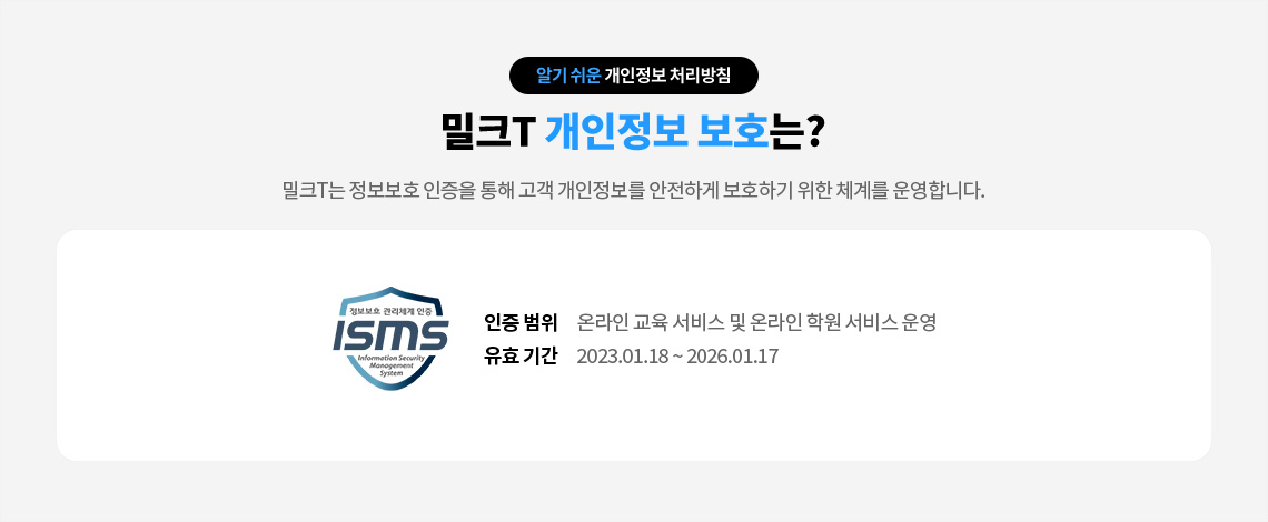 밀크T 개인정보 보호는? 밀크T는 정보보호 인증을 통해 고객 개인정보를 안전하게 보호하기 위한 체계를 운영합니다.