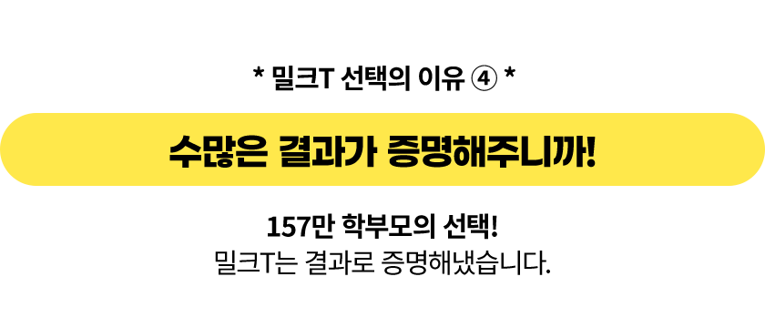 수많은 결과가 증명해주니까! 144만 학부모의 선택! 밀크T는 결과로 증명해냈습니다.