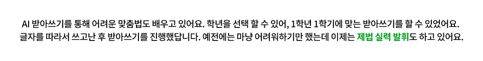 AI 받아쓰기를 통해 어려운 맞춤법도 배우고 있어요. 학년을 선택 할 수 있어, 1학년 1학기에 맞는 받아쓰기를 할 수 있었어요. 글자를 따라서 쓰고난 후 받아쓰기를 진행했답니다. 예전에는 마냥 어려워하기만 했는데 이제는 제법 실력 발휘도 하고 있어요. 